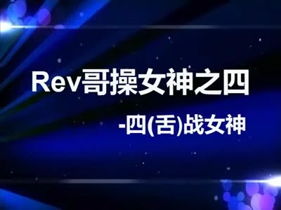 Rev-4:Rev哥操女神之四-舌战女神