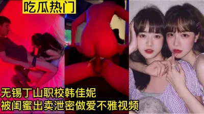 【吃瓜】丁山职校被闺蜜出卖泄密做爱不雅视频