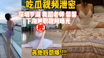 深圳美丽舞蹈老师下海视频流出，这身材太骚了（完整版看间界）