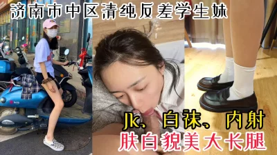 【首次露脸】济南市中区反差女大学生Jk白袜约炮被内射