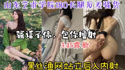 【3:45露脸】内射山东艺术学院180长腿反差骚货