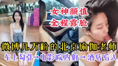 【女神颜值，全程露脸】微博几万粉的北京瑜伽老师反差性爱全记录