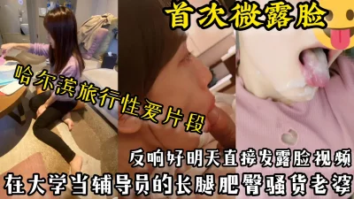 【首次微露脸】大学辅导员老婆哈尔滨旅游时露脸性爱，反响好明天发露脸