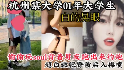 【白的晃眼】杭州某大学00后学生背着男友约炮，超白嫩肥臀后入被操喷