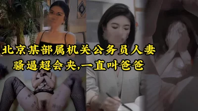 人前越正经，床上越淫荡。北京公务员人妻挑战全网女上夹射